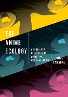 Anime Ecology, The: A Genealogy of Television, Animation, and Game Media
