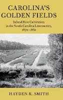Carolina's Golden Fields: Inland Rice Cultivation in the South Carolina Lowcountry, 1670-1860