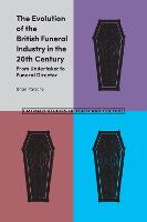 Evolution of the British Funeral Industry in the 20th Century, The: From Undertaker to Funeral Director