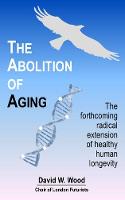 Abolition of Aging, The: The Forthcoming Radical Extension of Healthy Human Longevity