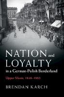 Nation and Loyalty in a German-Polish Borderland: Upper Silesia, 18481960
