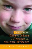 Practical Guide to Caring for Children and Teenagers with Attachment Difficulties, A