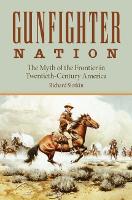 Gunfighter Nation: The Myth of the Frontier in Twentieth-century America