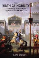 Birth of Nobility, The: Constructing Aristocracy in England and France, 900-1300