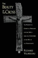 Beauty of the Cross, The: The Passion of Christ in Theology and the Arts, from the Catacombs to the Eve of the Renaissance