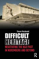 Difficult Heritage: Negotiating the Nazi Past in Nuremberg and Beyond