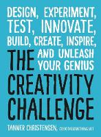 Creativity Challenge, The: Design, Experiment, Test, Innovate, Build, Create, Inspire, and Unleash Your Genius
