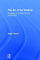 Art of the Sublime, The: Principles of Christian Art and Architecture