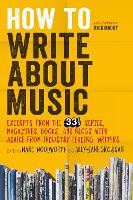  How to Write About Music: Excerpts from the 33 1/3 Series, Magazines, Books and Blogs with...