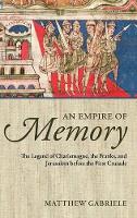 Empire of Memory, An: The Legend of Charlemagne, the Franks, and Jerusalem before the First Crusade