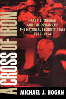 Cross of Iron, A: Harry S. Truman and the Origins of the National Security State, 1945-1954