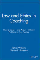 Law and Ethics in Coaching: How to Solve -- and Avoid -- Difficult Problems in Your Practice
