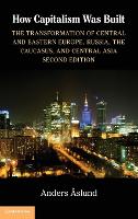  How Capitalism Was Built: The Transformation of Central and Eastern Europe, Russia, the Caucasus, and Central...