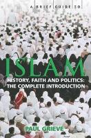 Brief Guide to Islam, A: History, Faith and Politics: The Complete Introduction