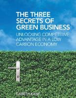 Three Secrets of Green Business: Unlocking Competitive Advantage in a Low Carbon Economy