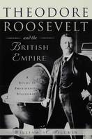 Theodore Roosevelt and the British Empire: A Study in Presidential Statecraft