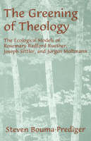Greening of Theology, The: The Ecological Models of Rosemary Radford Ruether, Joseph Stiller, and Jrger Moltmann