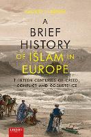 Brief History of Islam in Europe, A: Thirteen Centuries of Creed, Conflict and Coexistence