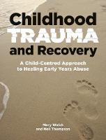 Childhood Trauma and Recovery: A Child-Centred Approach to Healing Early Years Abuse