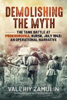 Demolishing the Myth: The Tank Battle at Prokhorovka, Kursk, July 1943: An Operational Narrative (ePub eBook)