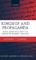 Kingship and Propaganda: Royal Eloquence and the Crown of Aragon c.1200-1450