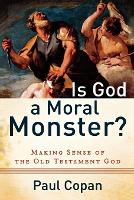 Is God a Moral Monster?  Making Sense of the Old Testament God