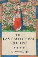 Last Medieval Queens, The: English Queenship 1445-1503