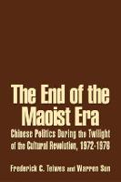 End of the Maoist Era: Chinese Politics During the Twilight of the Cultural Revolution, 1972-1976, The: Chinese Politics During the Twilight of the Cultural Revolution, 1972-1976