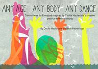  Any Age, Any Body, Any Dance: Dance Ideas for Everybody Inspired by Cecilia Macfarlane's Creative Practice...
