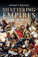 Shattering Empires: The Clash and Collapse of the Ottoman and Russian Empires 1908-1918