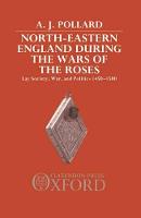 North-Eastern England during the Wars of the Roses: Lay Society, War, and Politics 1450-1500