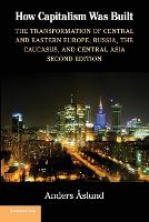 How Capitalism Was Built: The Transformation of Central and Eastern Europe, Russia, the Caucasus, and Central...