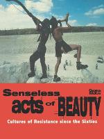 Senseless Acts of Beauty: Cultures of Resistance since the Sixties