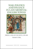 War, Politics and Finance in Late Medieval English Towns: Bristol, York and the Crown, 1350-1400