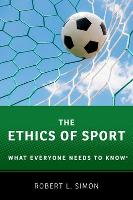 Ethics of Sport, The: What Everyone Needs to Know
