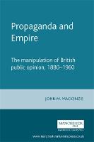 Propaganda and Empire: The Manipulation of British Public Opinion, 1880-1960