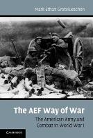 AEF Way of War, The: The American Army and Combat in World War I