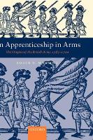 Apprenticeship in Arms, An: The Origins of the British Army 1585-1702